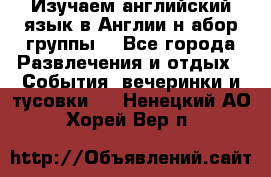 Изучаем английский язык в Англии.н абор группы. - Все города Развлечения и отдых » События, вечеринки и тусовки   . Ненецкий АО,Хорей-Вер п.